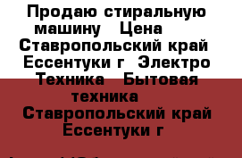 Продаю стиральную машину › Цена ­ 7 - Ставропольский край, Ессентуки г. Электро-Техника » Бытовая техника   . Ставропольский край,Ессентуки г.